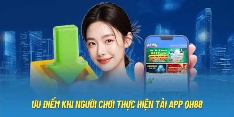 Ưu điểm khi người chơi thực hiện tải app QH88